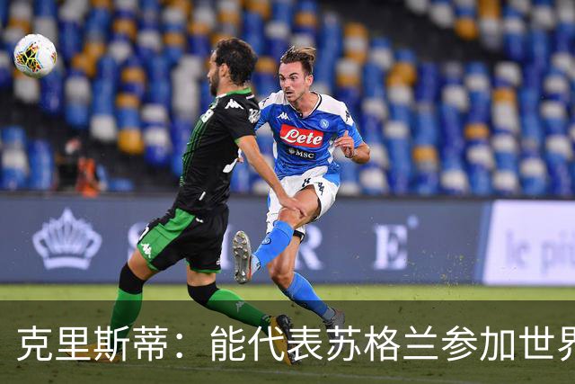 克里斯蒂：能代表苏格兰参加世界杯很兴奋 期待参加与巴西的比赛