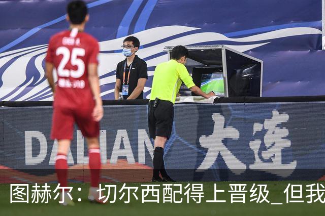 图赫尔：切尔西配得上晋级 但我们犯下太多错误